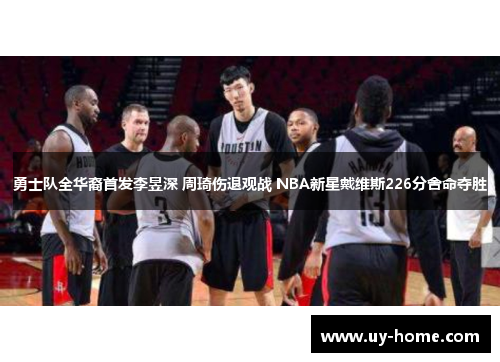 勇士队全华裔首发李昱深 周琦伤退观战 NBA新星戴维斯226分舍命夺胜